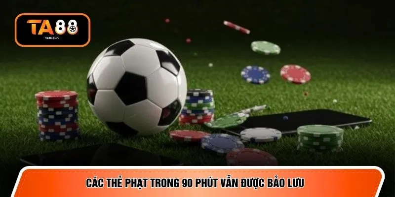 Các thẻ phạt trong 90 phút vẫn được bảo lưu 