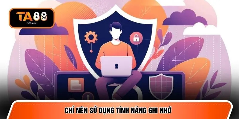 Chỉ nên sử dụng tính năng ghi nhớ