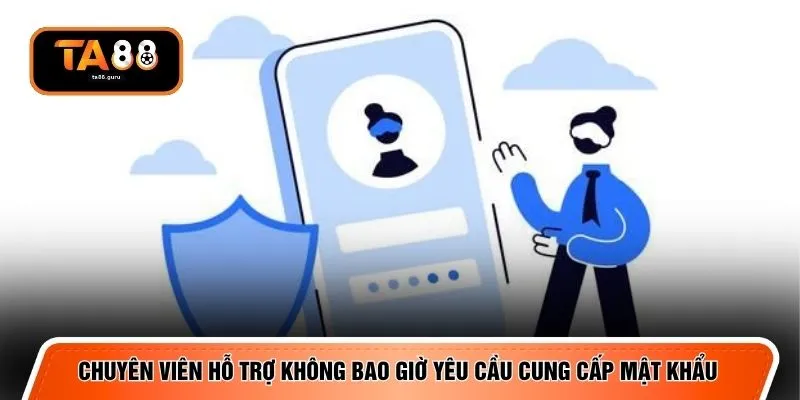 Chuyên viên hỗ trợ không bao giờ yêu cầu cung cấp mật khẩu