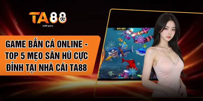 Game Bắn Cá Online - Top 5 Mẹo Săn Hũ Cực Đỉnh Tại Nhà Cái TA88