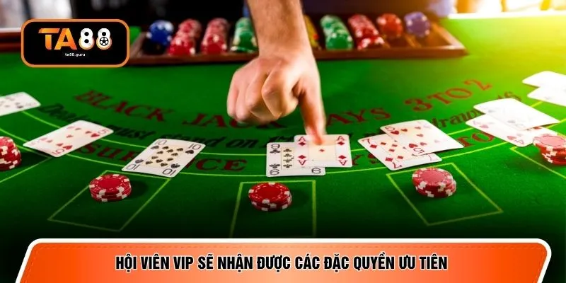 Hội viên VIP sẽ nhận được các đặc quyền ưu tiên