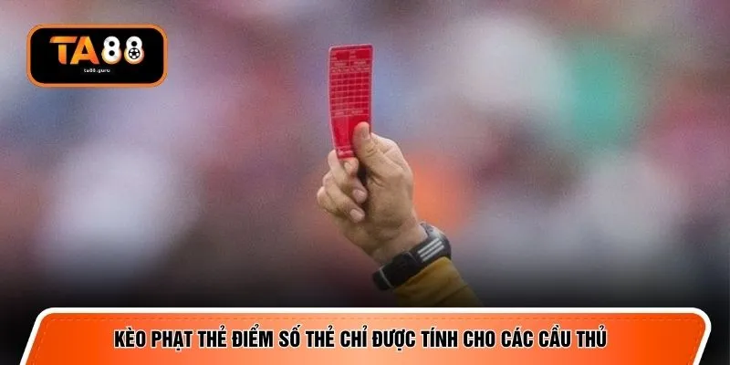 Kèo phạt thẻ điểm số thẻ chỉ được tính cho các cầu thủ 