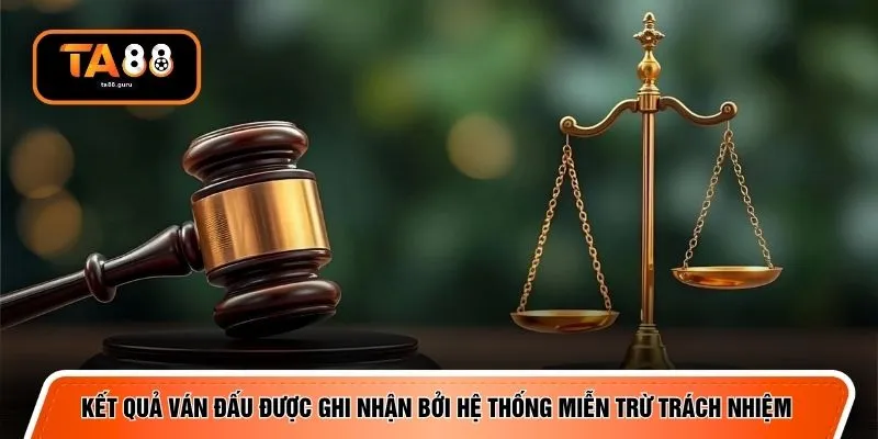 Kết quả ván đấu được ghi nhận bởi hệ thống miễn trừ trách nhiệm