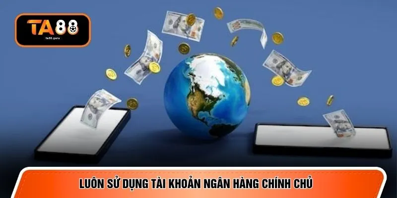 Luôn sử dụng tài khoản ngân hàng chính chủ