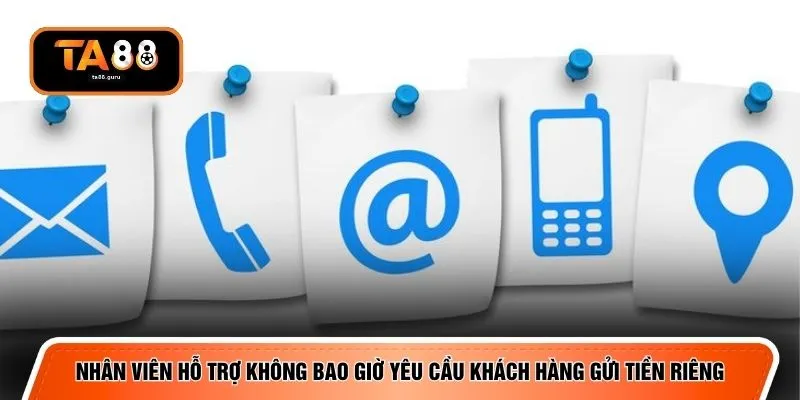Nhân viên hỗ trợ không bao giờ yêu cầu khách hàng gửi tiền riêng