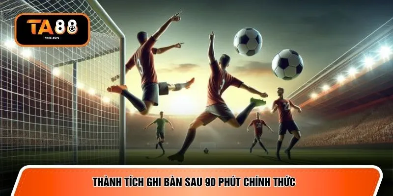 Thành tích ghi bàn sau 90 phút chính thức 